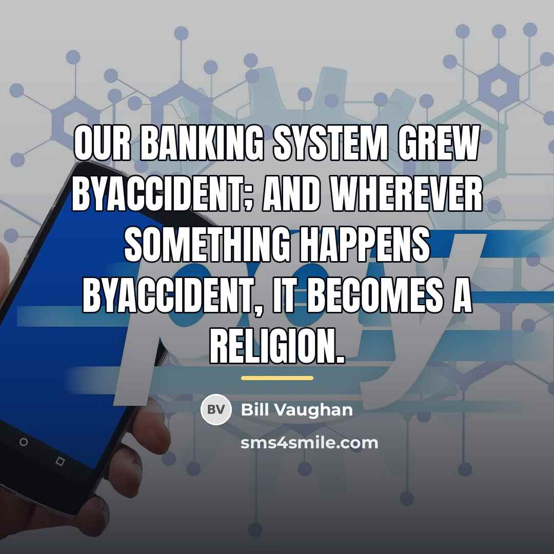 “Our banking system grew byaccident; and wherever something happens byaccident,…” quote by Bill Vaughan