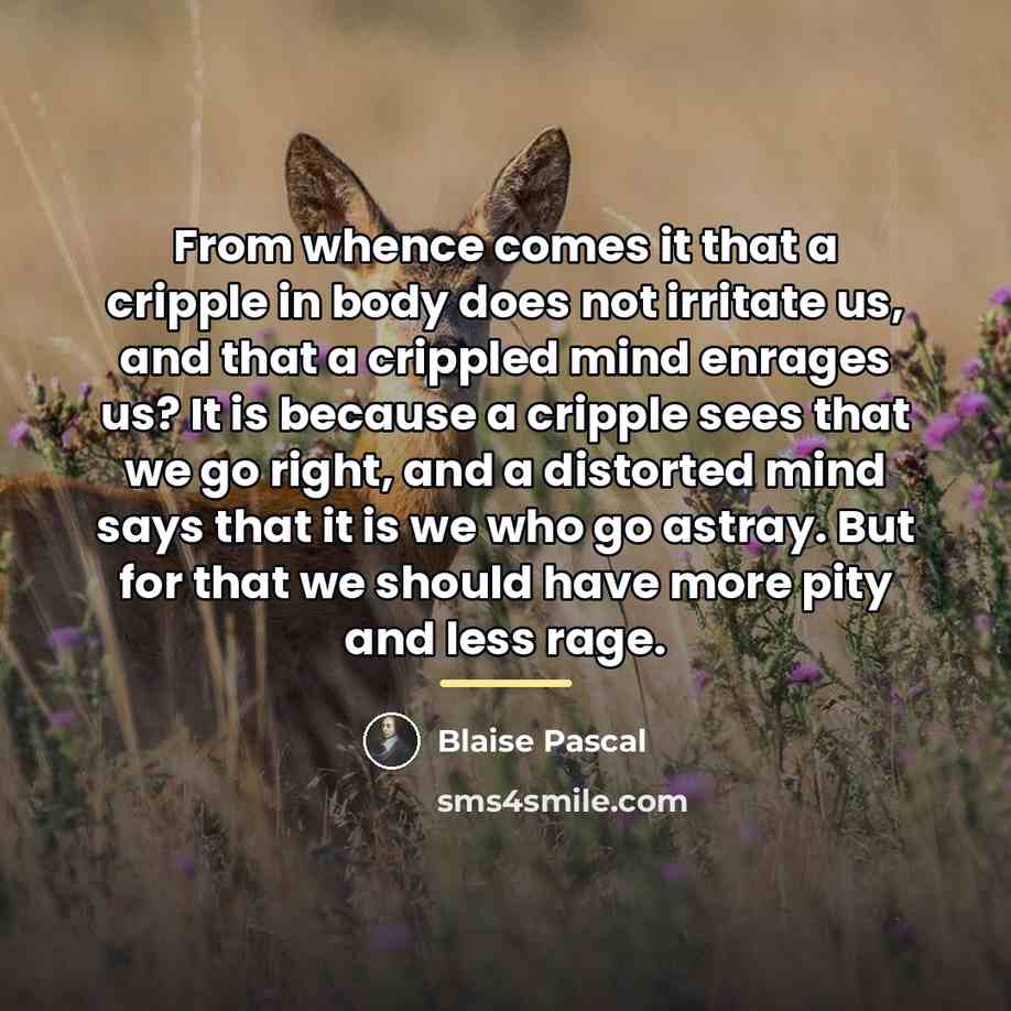 “From whence comes it that a cripple in body does…” quote by Blaise Pascal