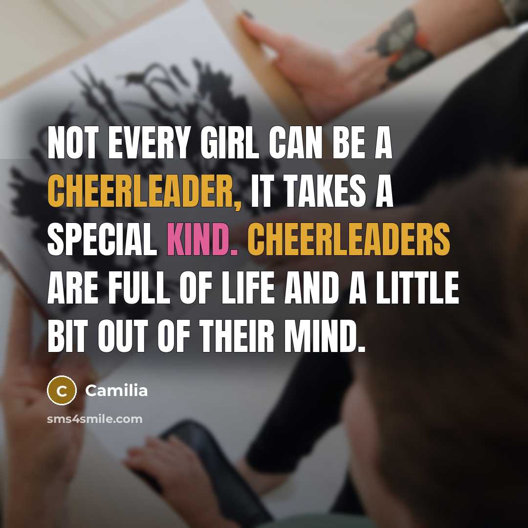 “Not every girl can be a cheerleader, it takes a special kind. Cheerleaders are full of life and a little bit out of their mind.” quote by Camilia