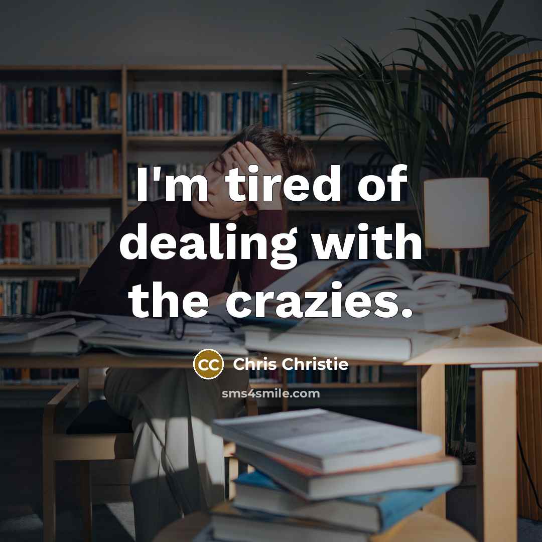 “I'm tired of dealing with the crazies.” quote by Chris Christie