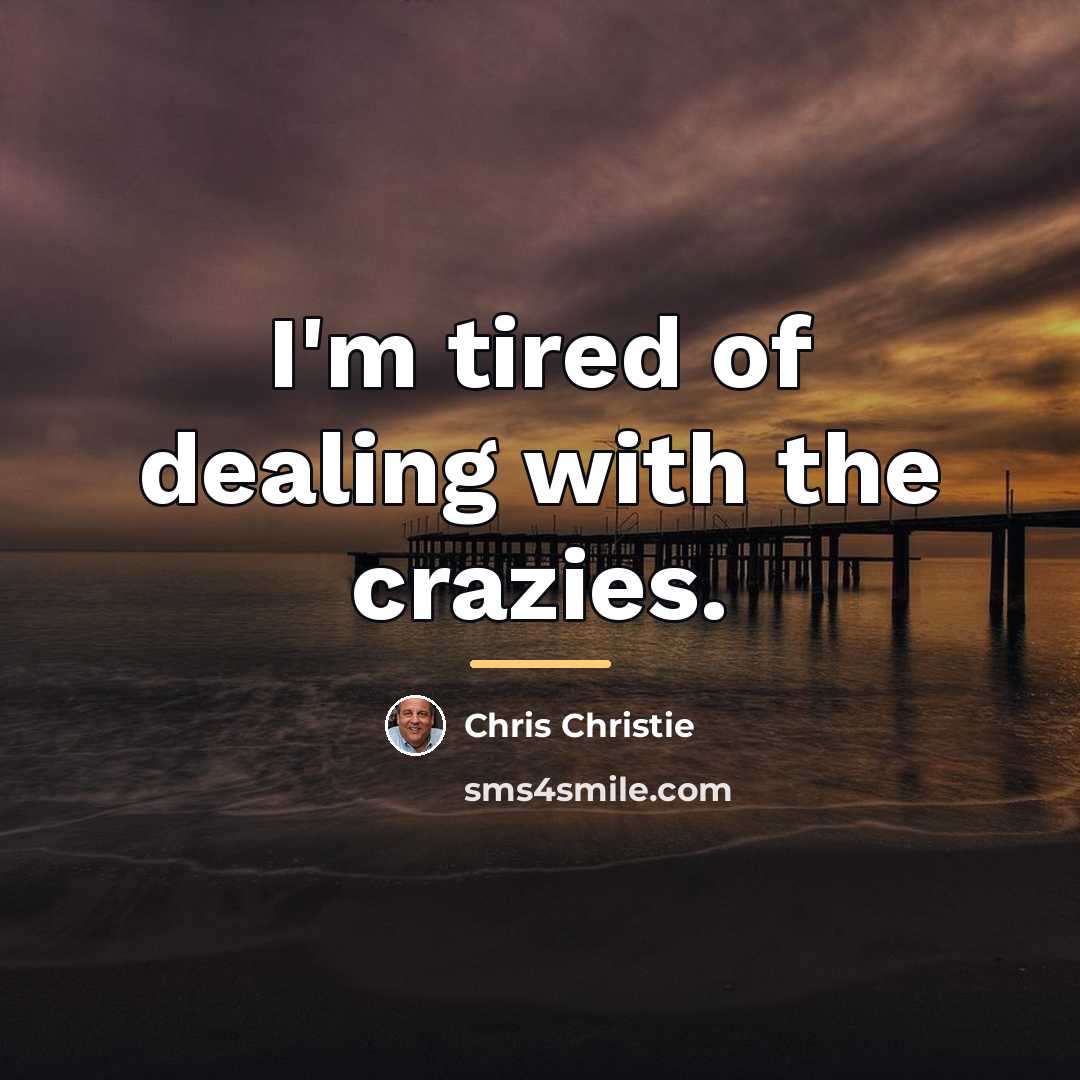 “I'm tired of dealing with the crazies.…” quote by Chris Christie