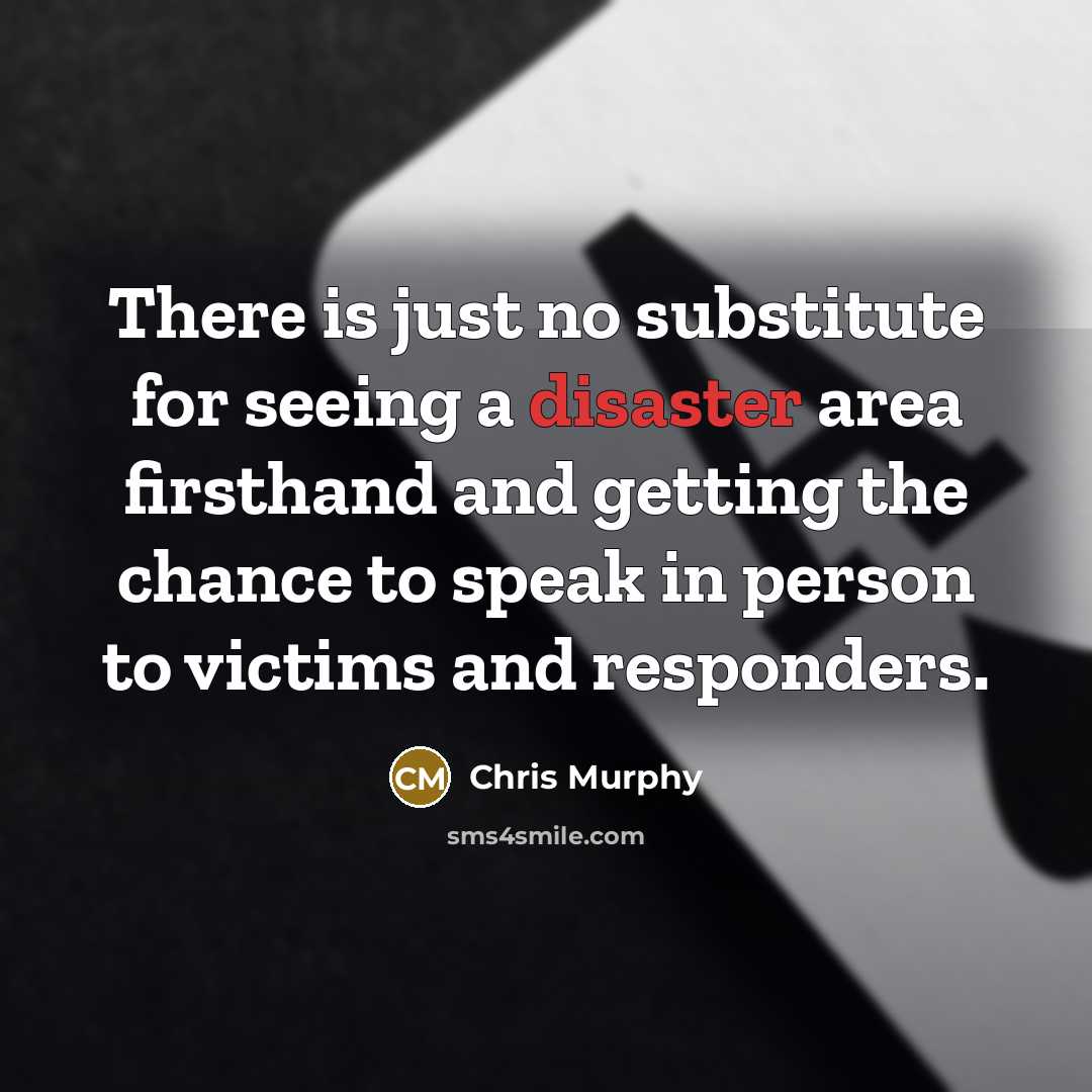“There is just no substitute for seeing a disaster area…” quote by Chris Murphy