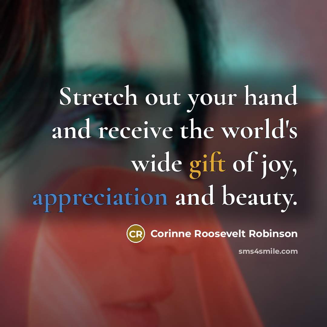 “Stretch out your hand and receive the world's wide gift…” quote by Corinne Roosevelt Robinson