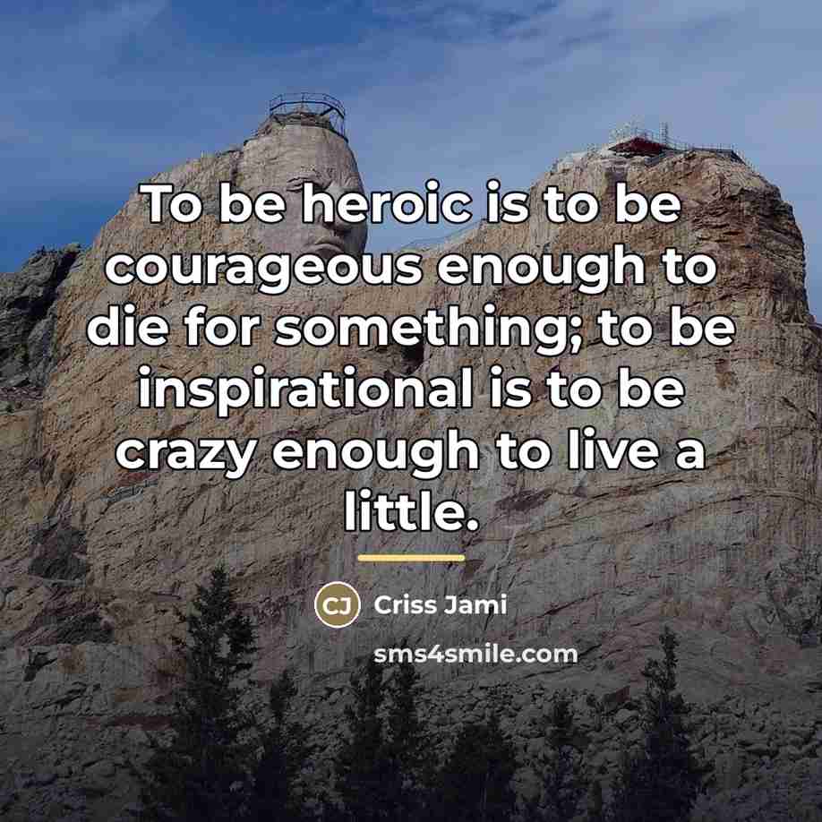 “To be heroic is to be courageous enough to die…” quote by Criss Jami