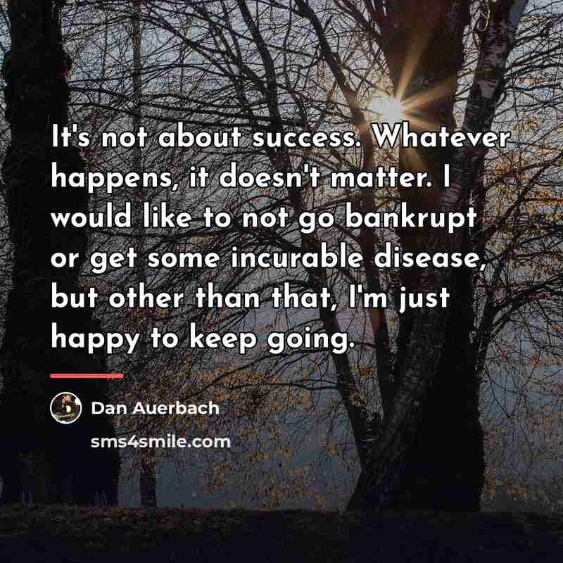 “It's not about success. Whatever happens, it doesn't matter. I…” quote by Dan Auerbach