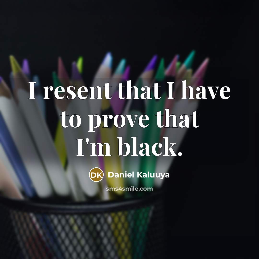 “I resent that I have to prove that I'm black.…” quote by Daniel Kaluuya