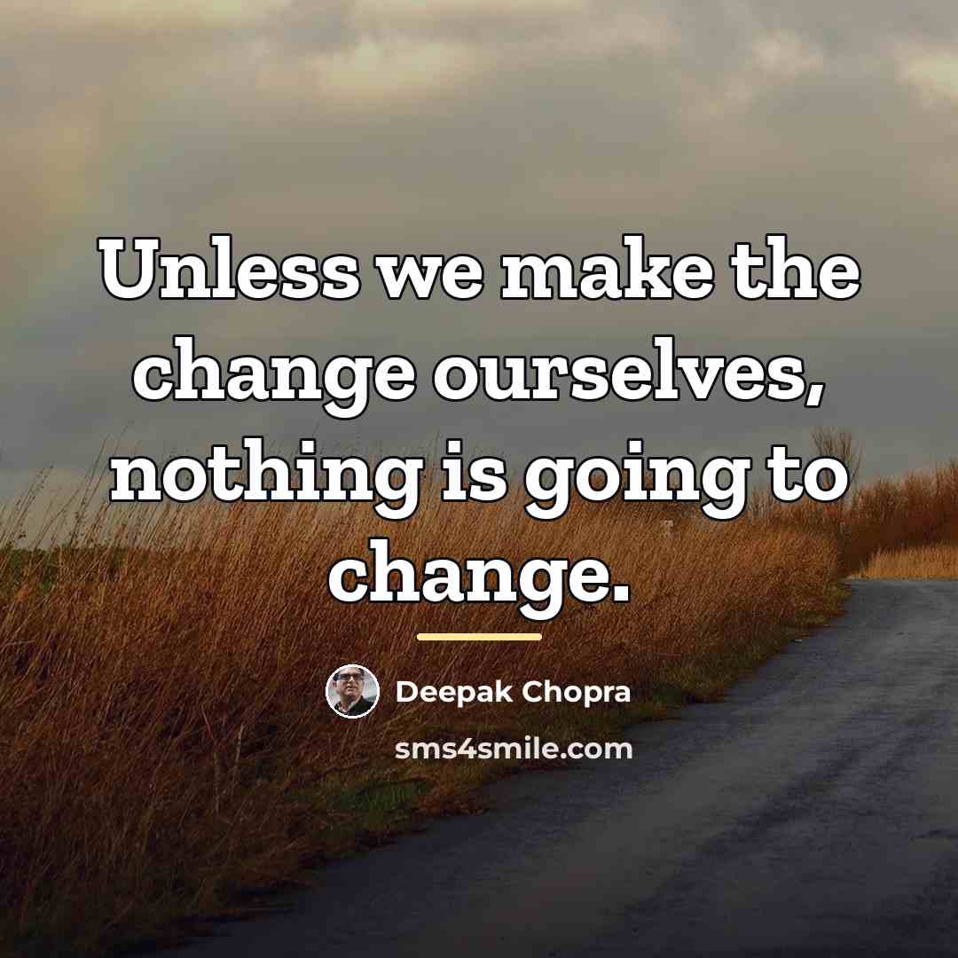 “Unless we make the change ourselves, nothing is going to…” quote by Deepak Chopra
