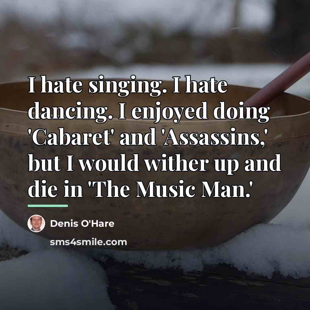 “I hate singing. I hate dancing. I enjoyed doing 'Cabaret'…” quote by Denis O'Hare