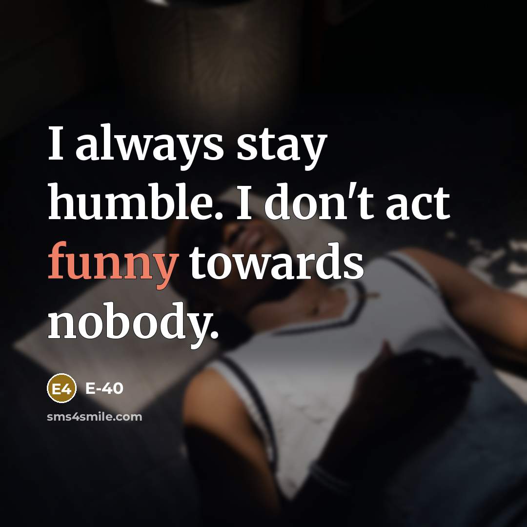 “I always stay humble. I don't act funny towards nobody.…” quote by E-40