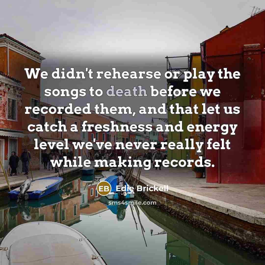 “We didn't rehearse or play the songs to death before…” quote by Edie Brickell
