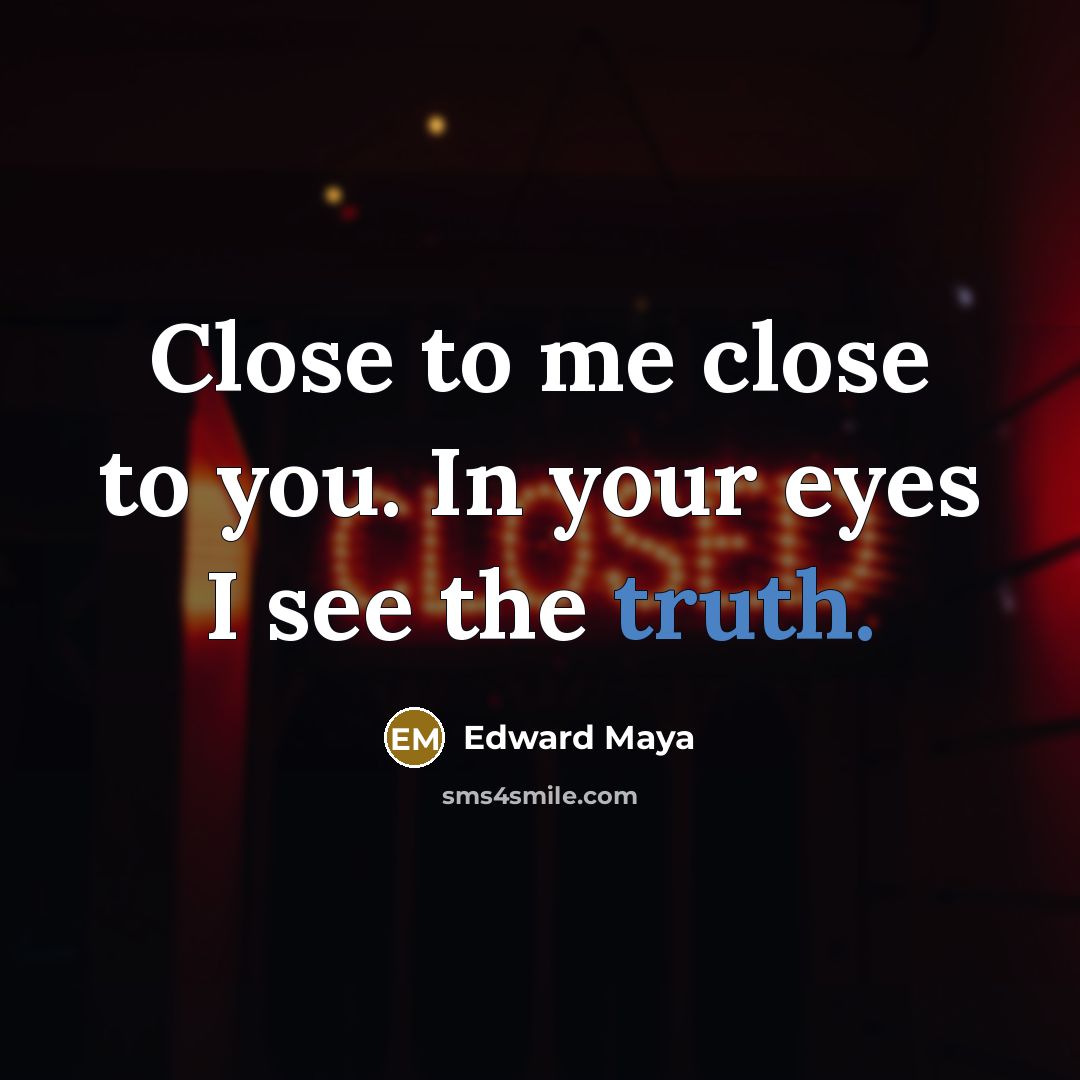 “Close to me close to you. In your eyes I see the truth.” quote by Edward Maya