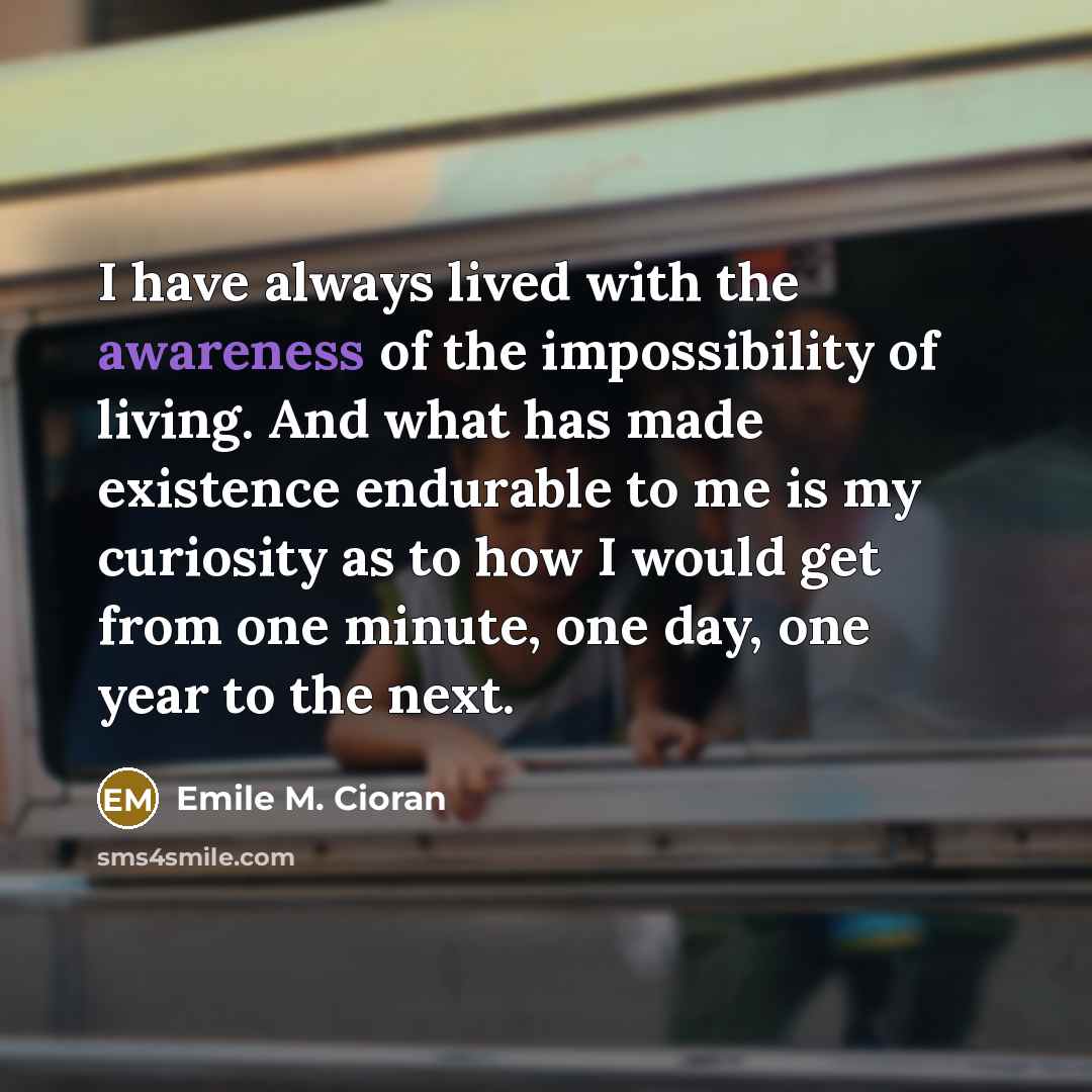 “I have always lived with the awareness of the impossibility…” quote by Emile M. Cioran