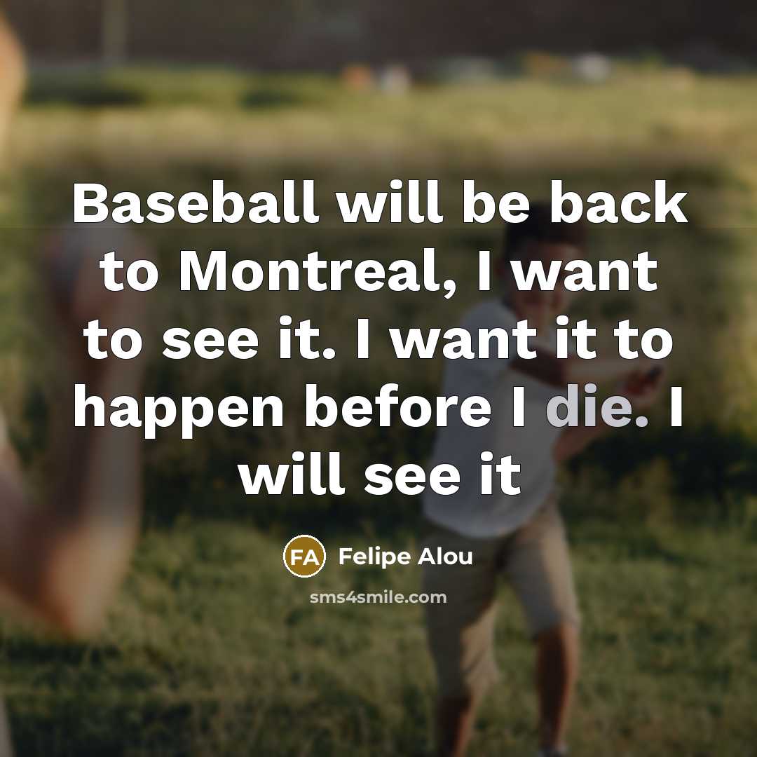 “Baseball will be back to Montreal, I want to see…” quote by Felipe Alou