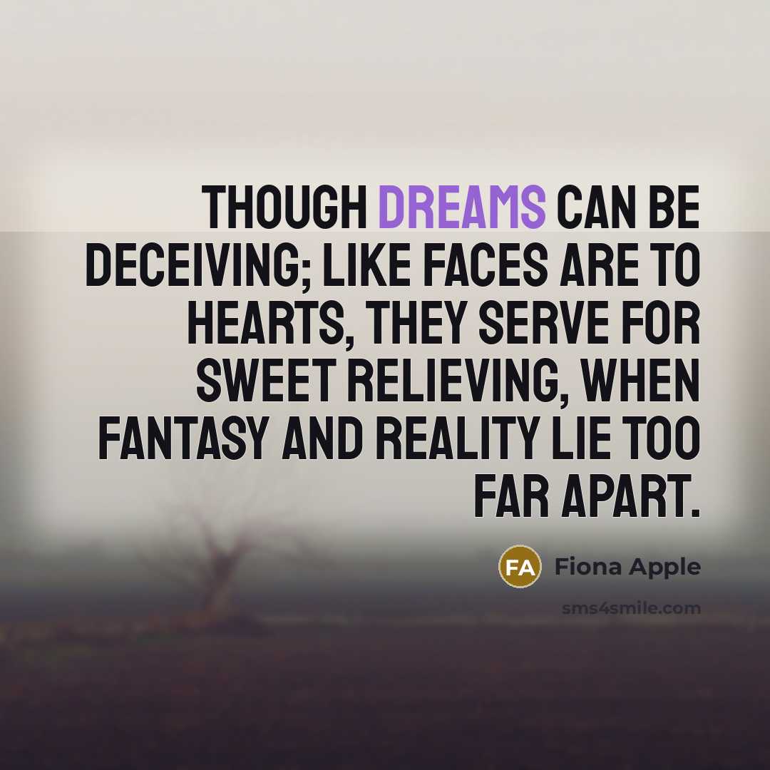 “Though dreams can be deceiving; like faces are to hearts,…” quote by Fiona Apple