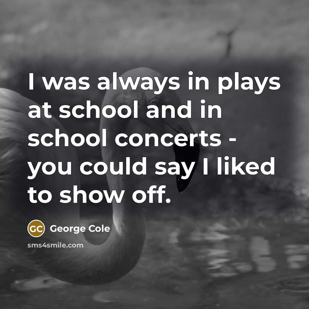 “I was always in plays at school and in school…” quote by George Cole