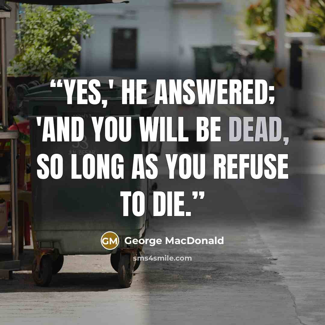 “Yes,' he answered; 'and you will be dead, so long as you refuse to die.” quote by George MacDonald