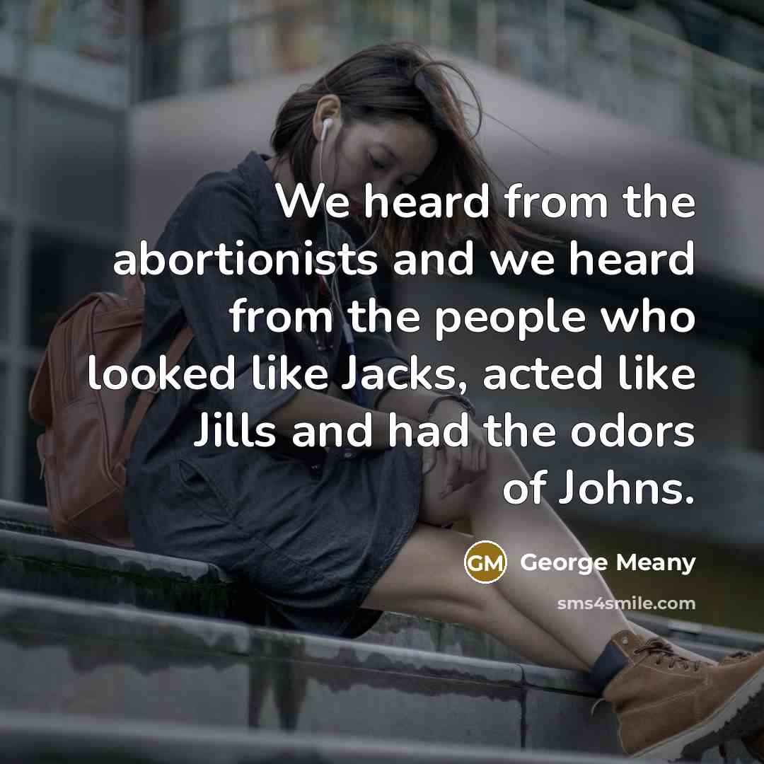 “We heard from the abortionists and we heard from the people who looked like Jacks, acted like Jills and had the odors of Johns.” quote by George Meany