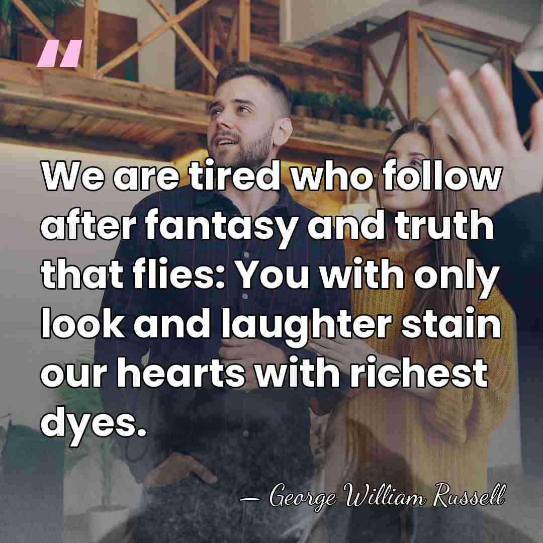 We are tired who follow after fantasy and truth that flies: You&hellip; - George William Russell