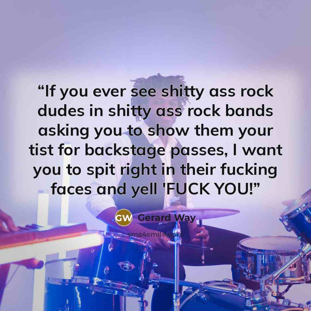 “If you ever see shitty ass rock dudes in shitty ass rock bands asking you to show them your tist for backstage passes, I want you to spit right in their fucking faces and yell 'FUCK YOU!” quote by Gerard Way