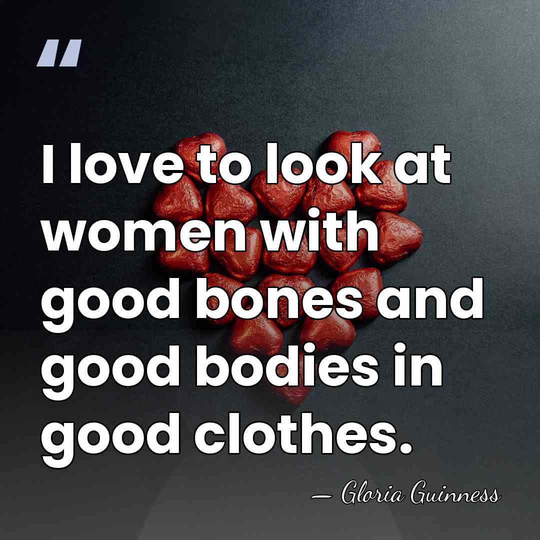 I love to look at women with good bones and good bodies&hellip; - Gloria Guinness