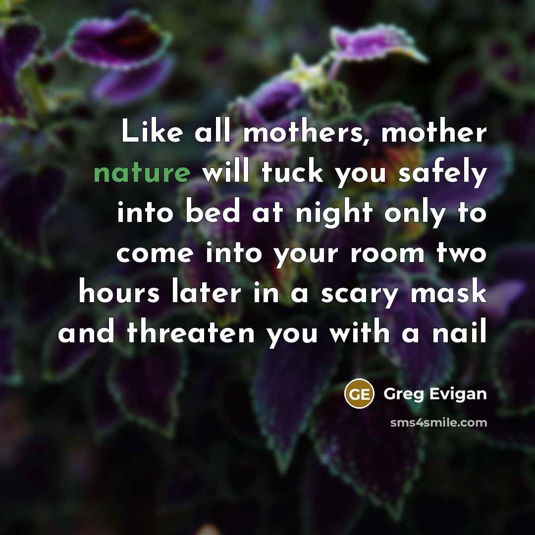 “Like all mothers, mother nature will tuck you safely into…” quote by Greg Evigan
