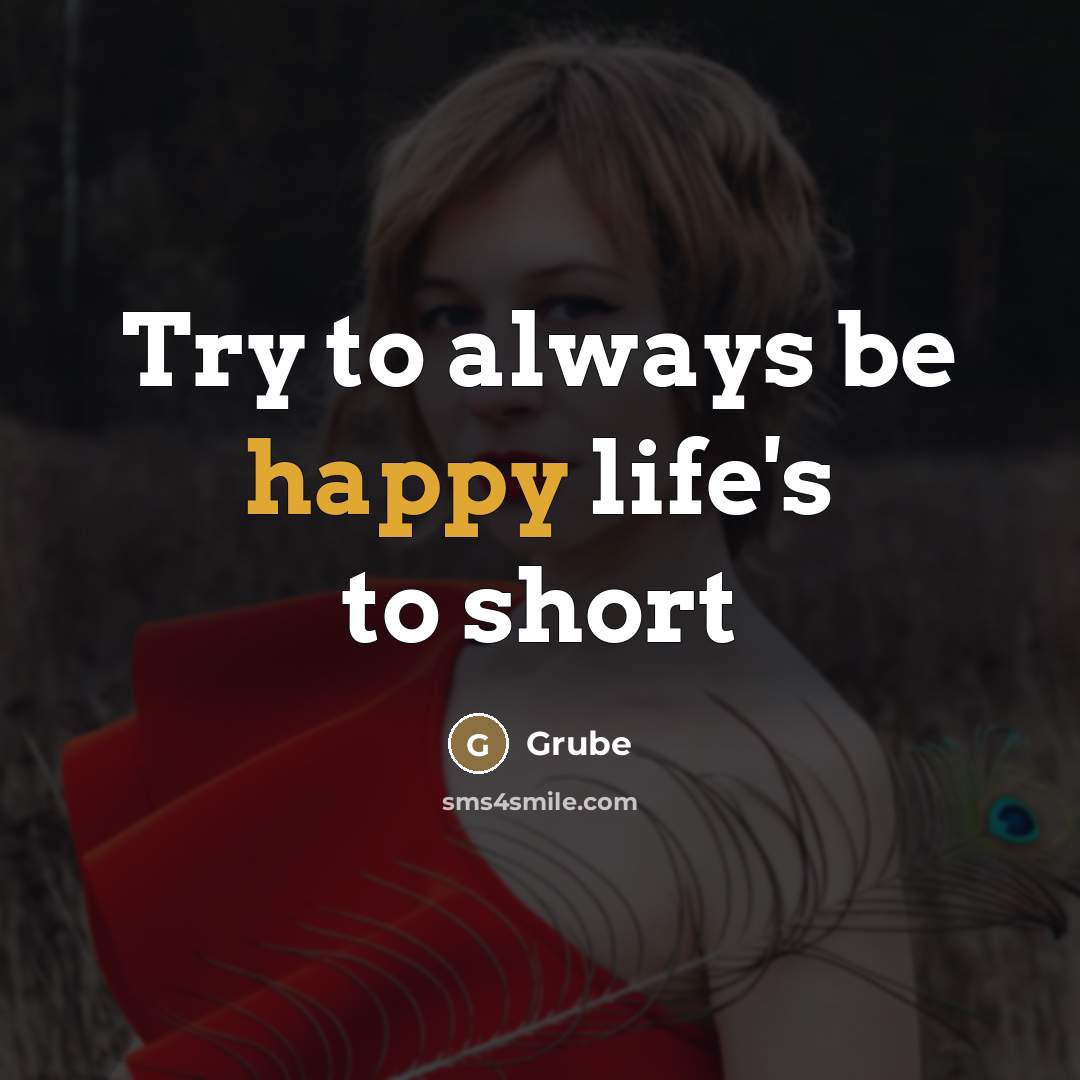 “Try to always be happy life's to short…” quote by Grube