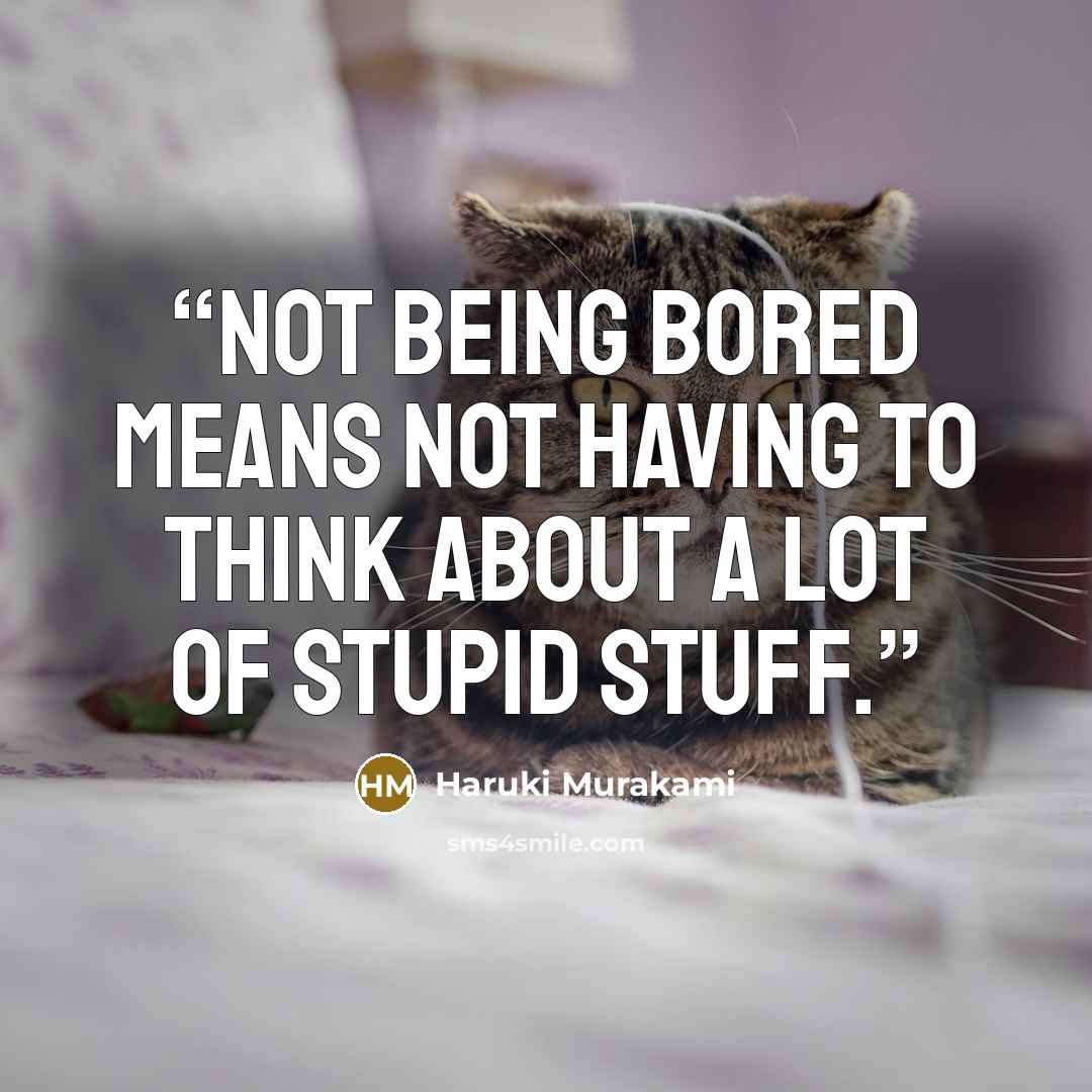 “Not being bored means not having to think about a lot of stupid stuff.” quote by Haruki Murakami