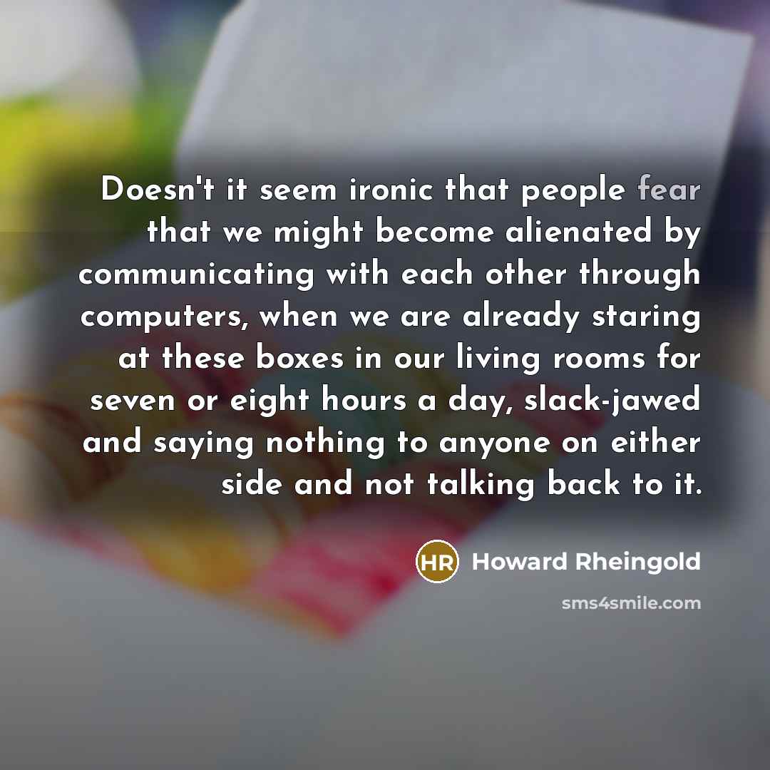 “Doesn't it seem ironic that people fear that we might…” quote by Howard Rheingold