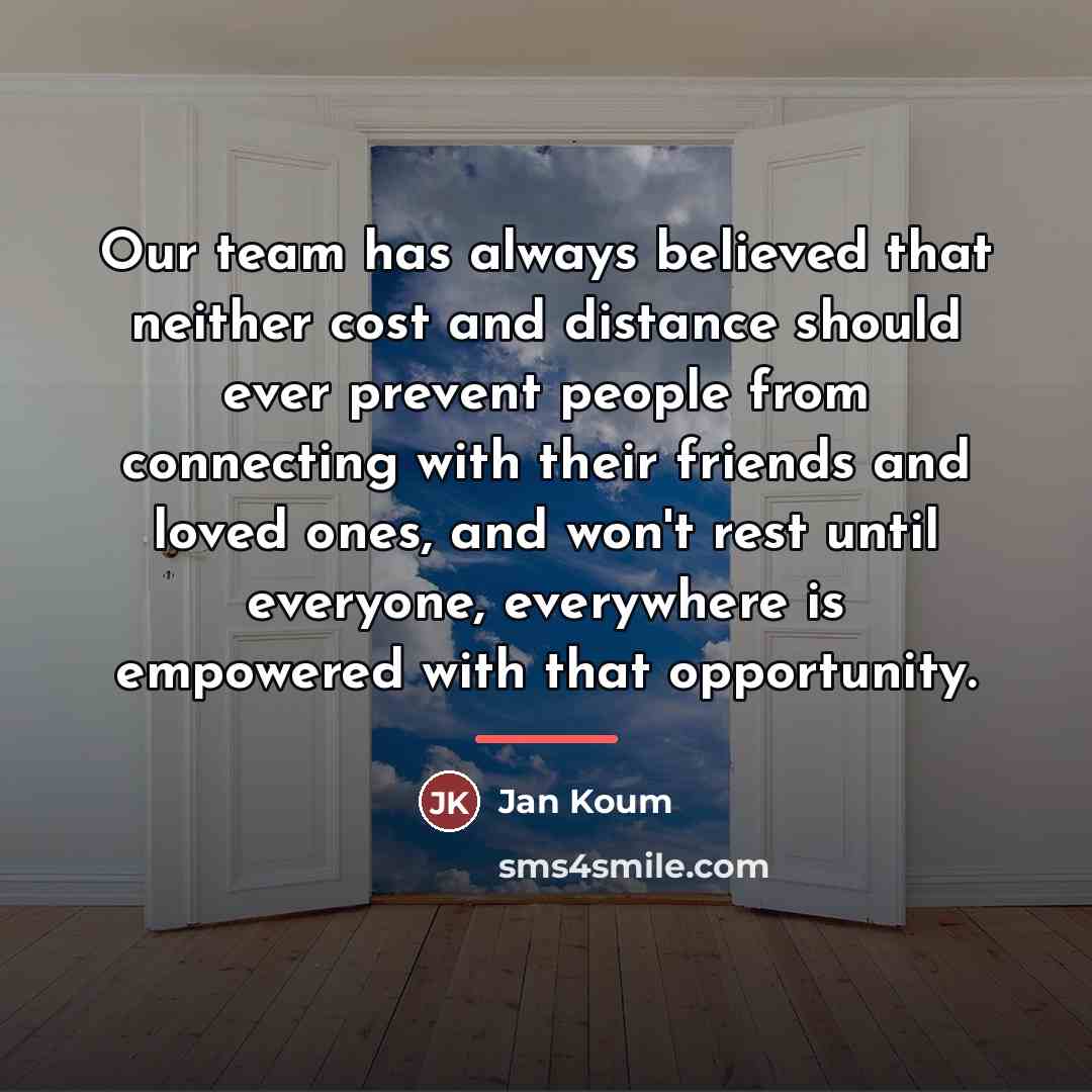 “Our team has always believed that neither cost and distance…” quote by Jan Koum