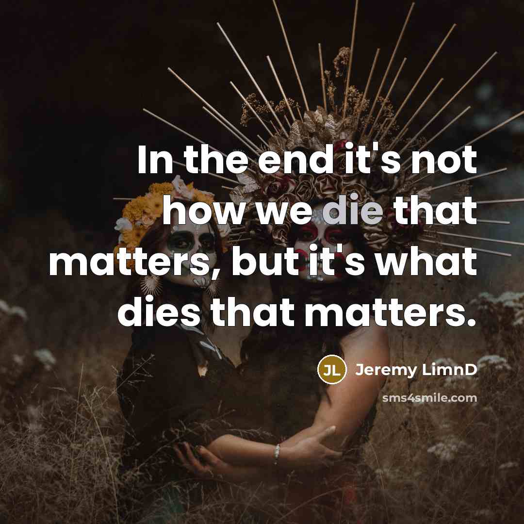 “In the end it's not how we die that matters, but it's what dies that matters.” quote by Jeremy LimnD
