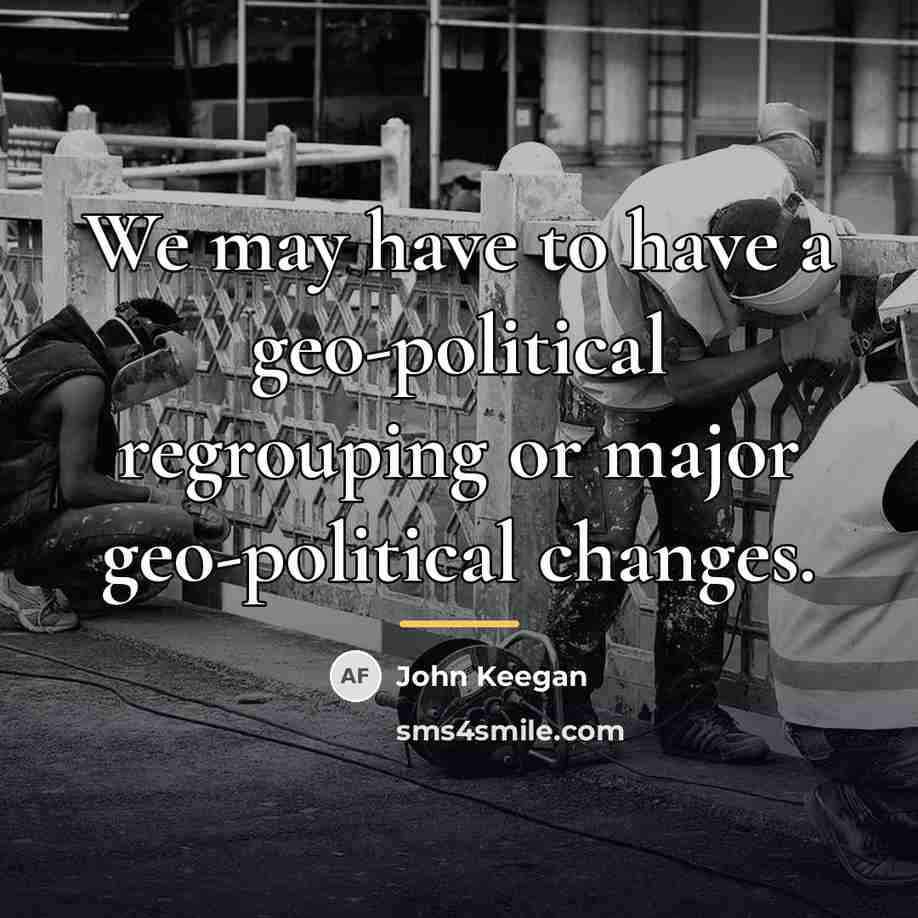 “We may have to have a geo-political regrouping or major…” quote by John Keegan
