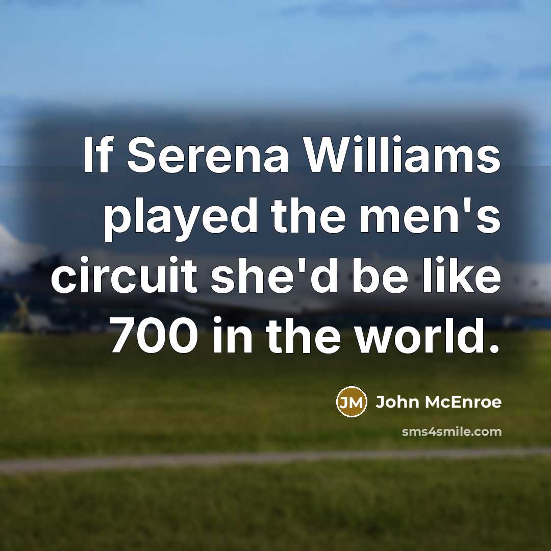 “If Serena Williams played the men's circuit she'd be like 700 in the world.” quote by John McEnroe