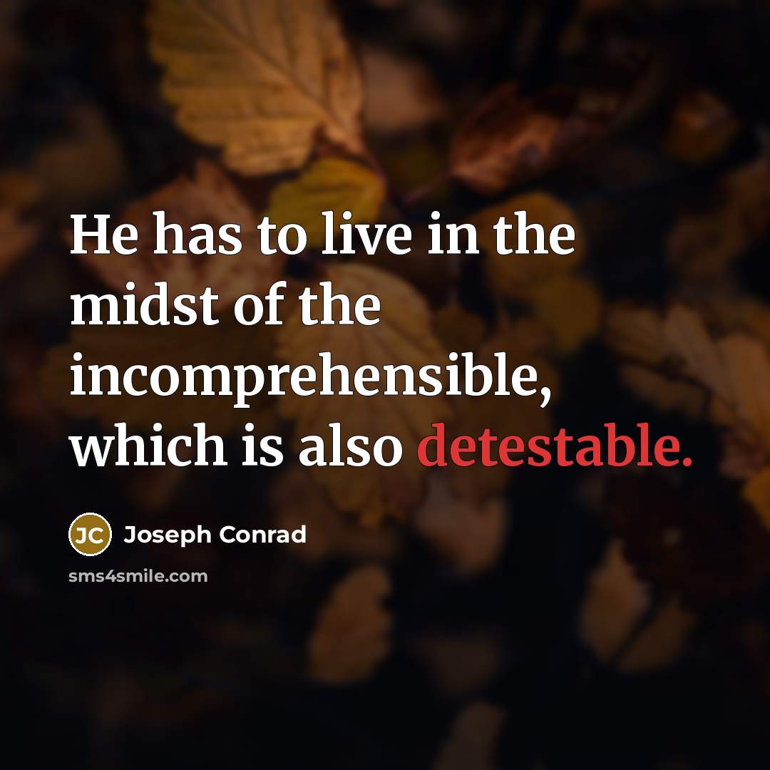 “He has to live in the midst of the incomprehensible, which is also detestable.” quote by Joseph Conrad