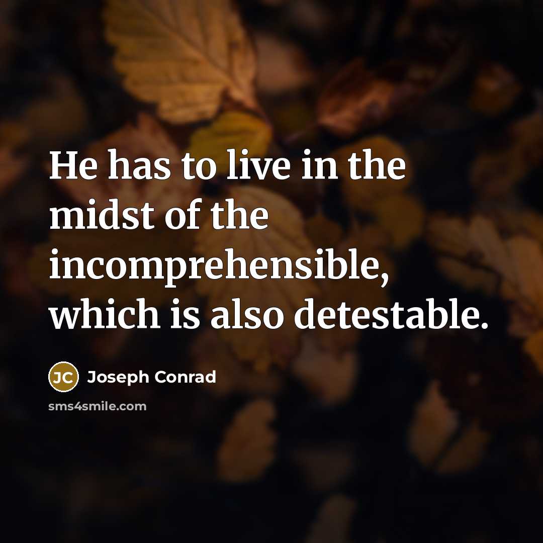 “He has to live in the midst of the incomprehensible,…” quote by Joseph Conrad