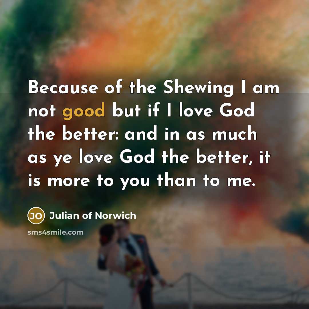 “Because of the Shewing I am not good but if…” quote by Julian of Norwich