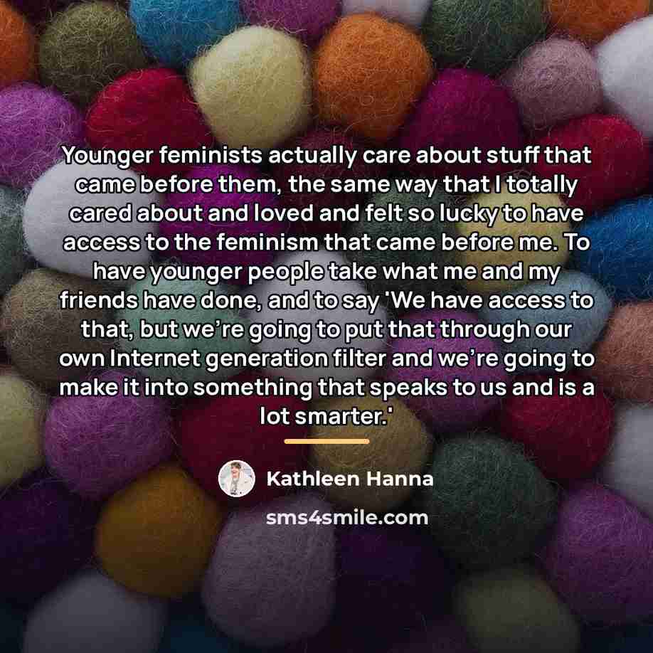 “Younger feminists actually care about stuff that came before them,…” quote by Kathleen Hanna