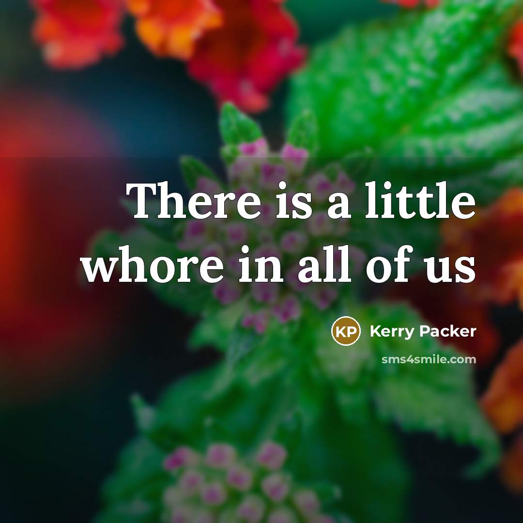 “There is a little whore in all of us” quote by Kerry Packer