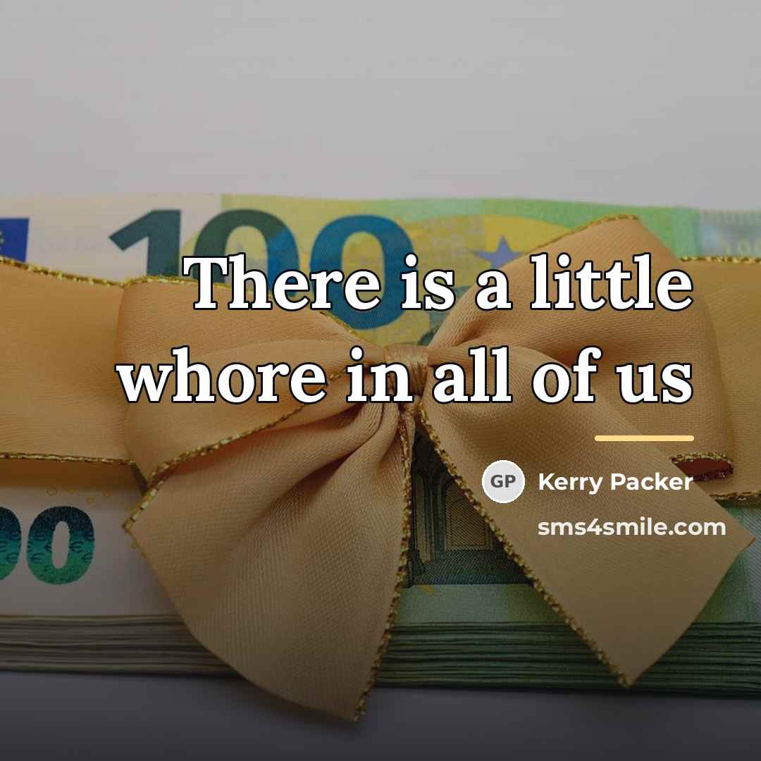 “There is a little whore in all of us…” quote by Kerry Packer