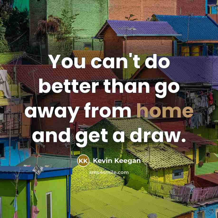 “You can't do better than go away from home and…” quote by Kevin Keegan
