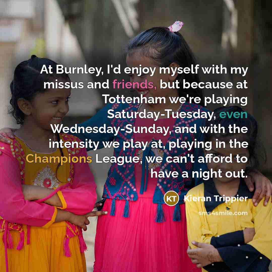 “At Burnley, I'd enjoy myself with my missus and friends,…” quote by Kieran Trippier