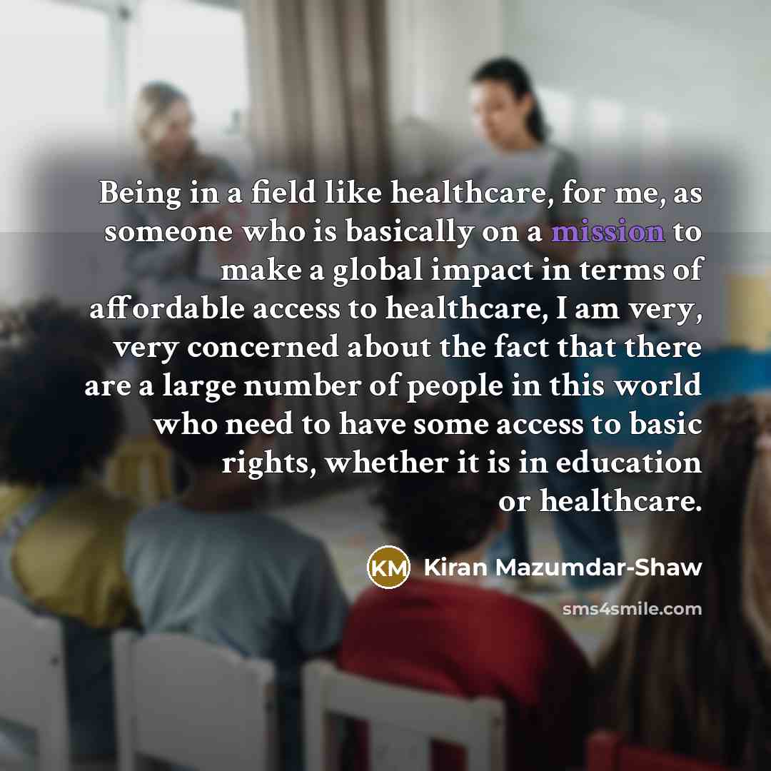 “Being in a field like healthcare, for me, as someone…” quote by Kiran Mazumdar-Shaw