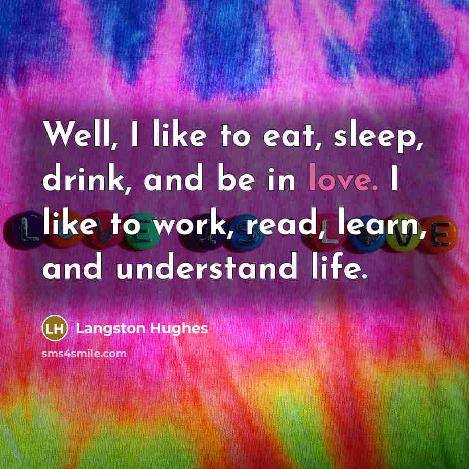“Well, I like to eat, sleep, drink, and be in…” quote by Langston Hughes