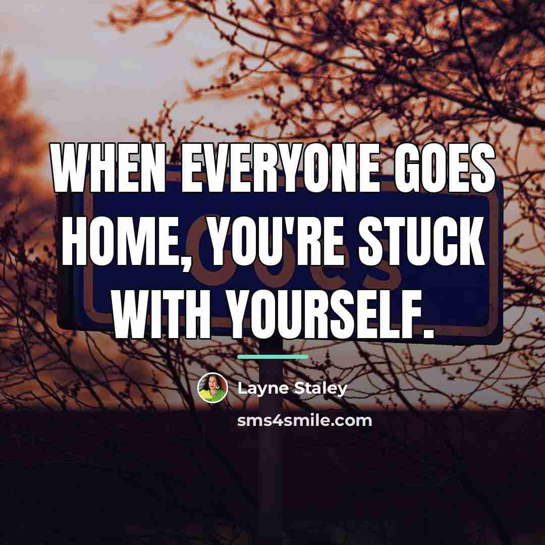 “When everyone goes home, you're stuck with yourself.…” quote by Layne Staley