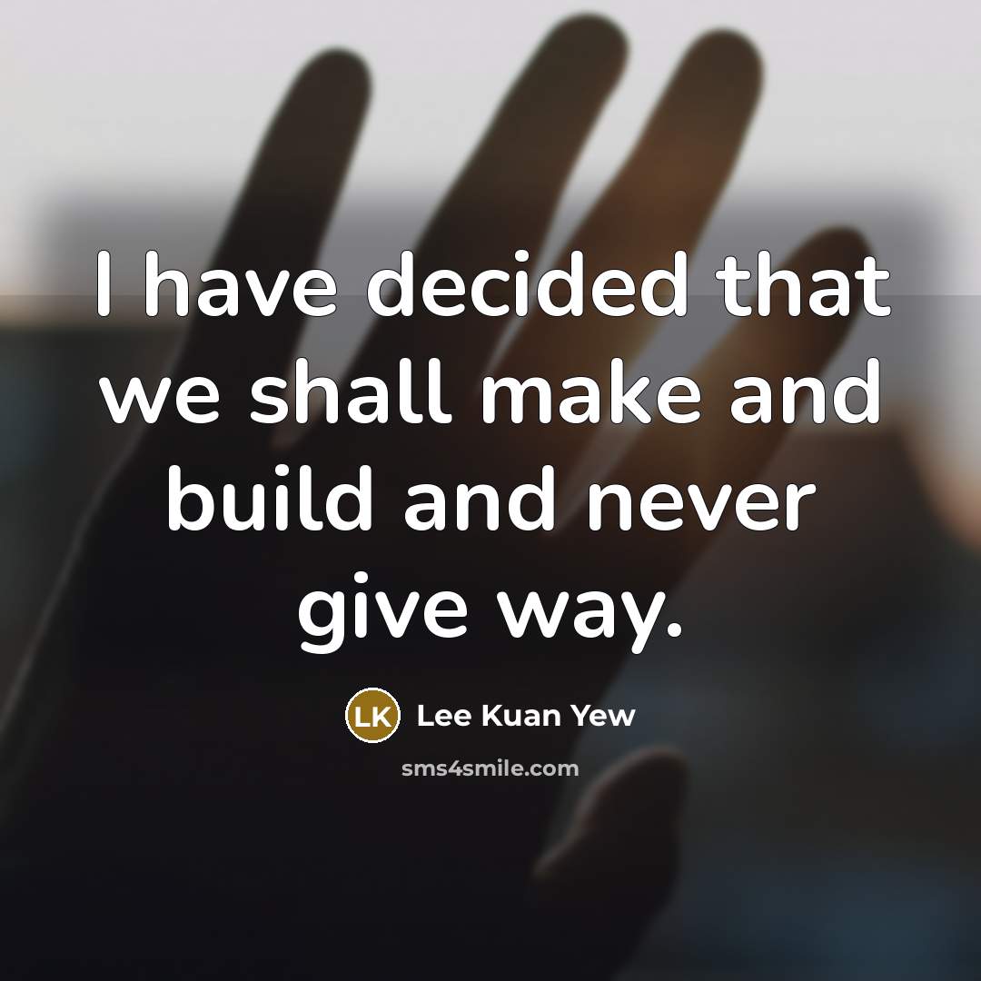“I have decided that we shall make and build and…” quote by Lee Kuan Yew