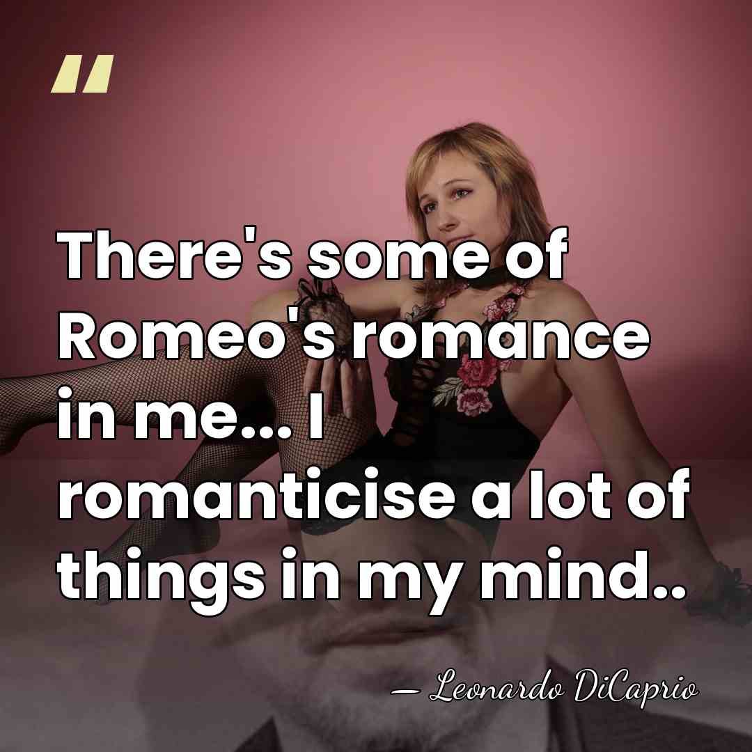 There's some of Romeo's romance in me... I romanticise a lot of&hellip; - Leonardo DiCaprio