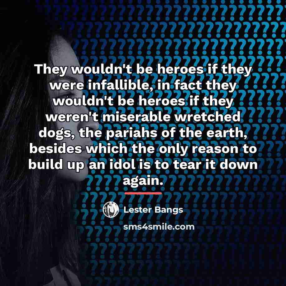 “They wouldn't be heroes if they were infallible, in fact…” quote by Lester Bangs