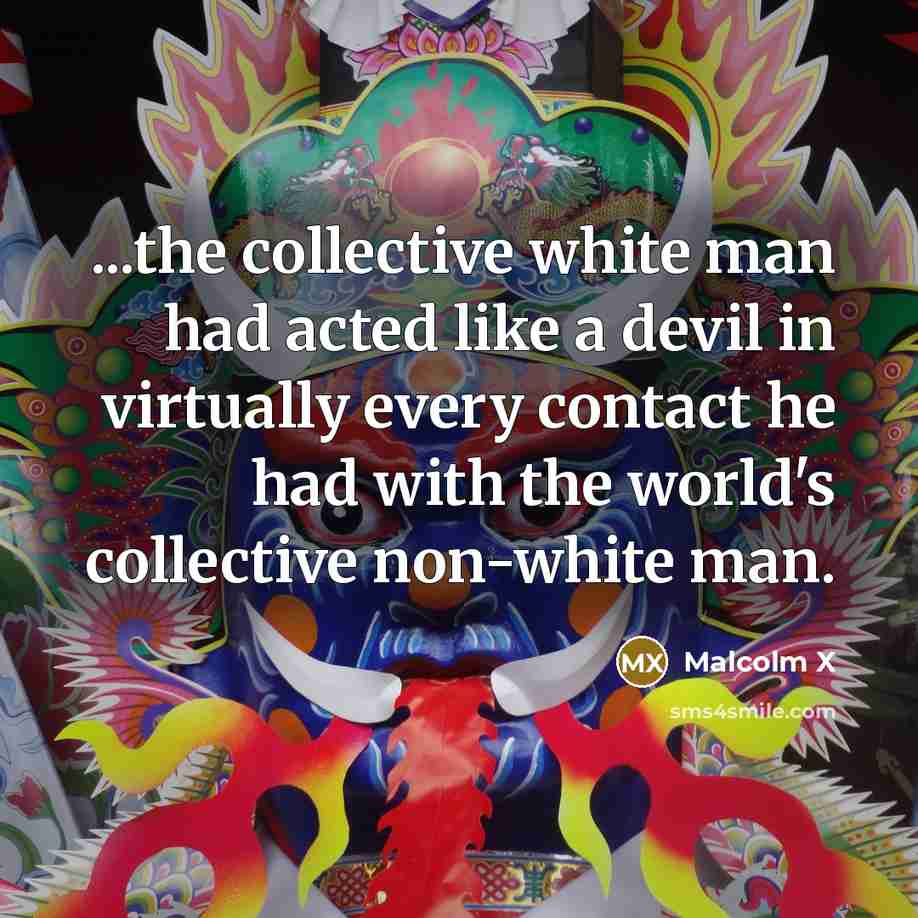 “...the collective white man had acted like a devil in…” quote by Malcolm X