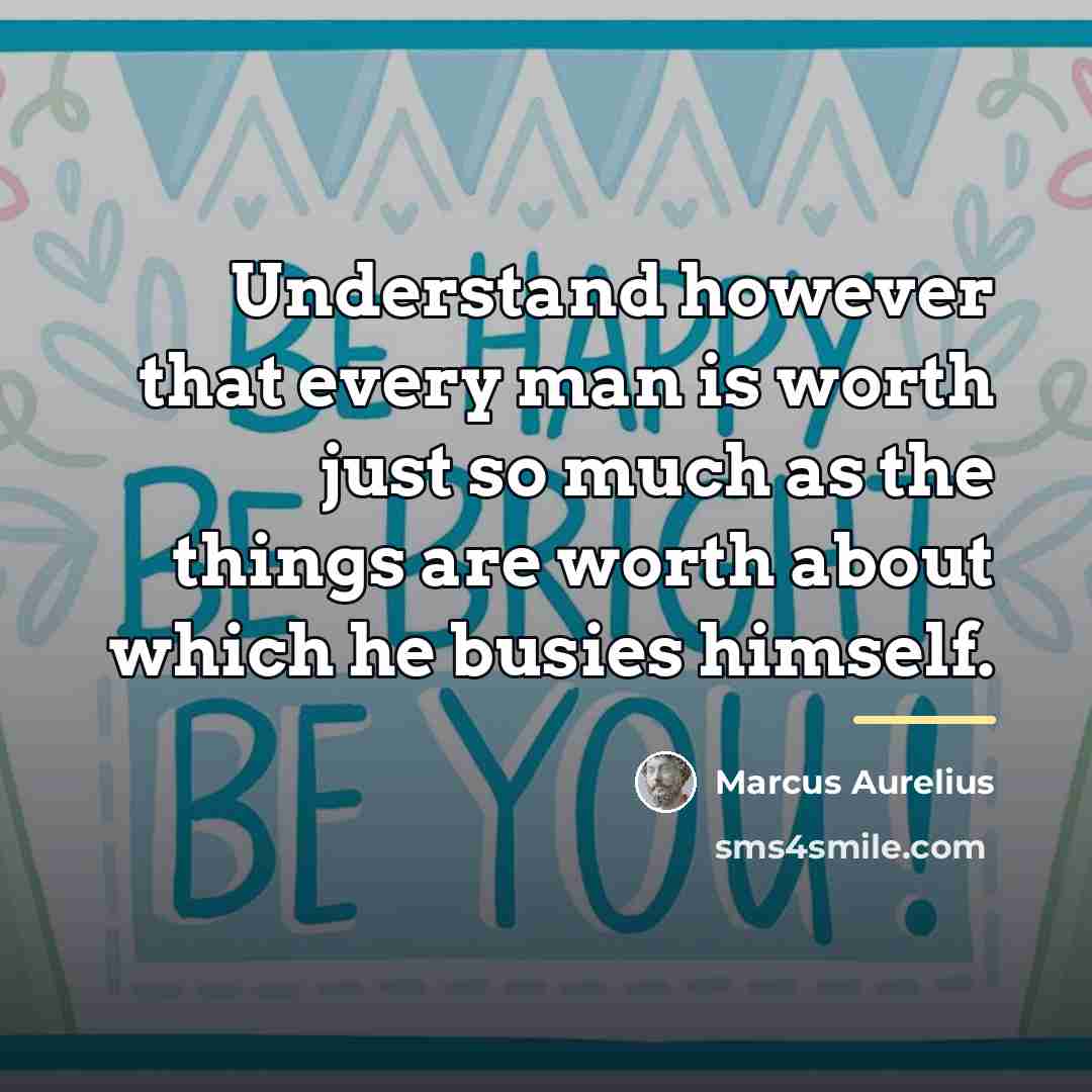 “Understand however that every man is worth just so much…” quote by Marcus Aurelius