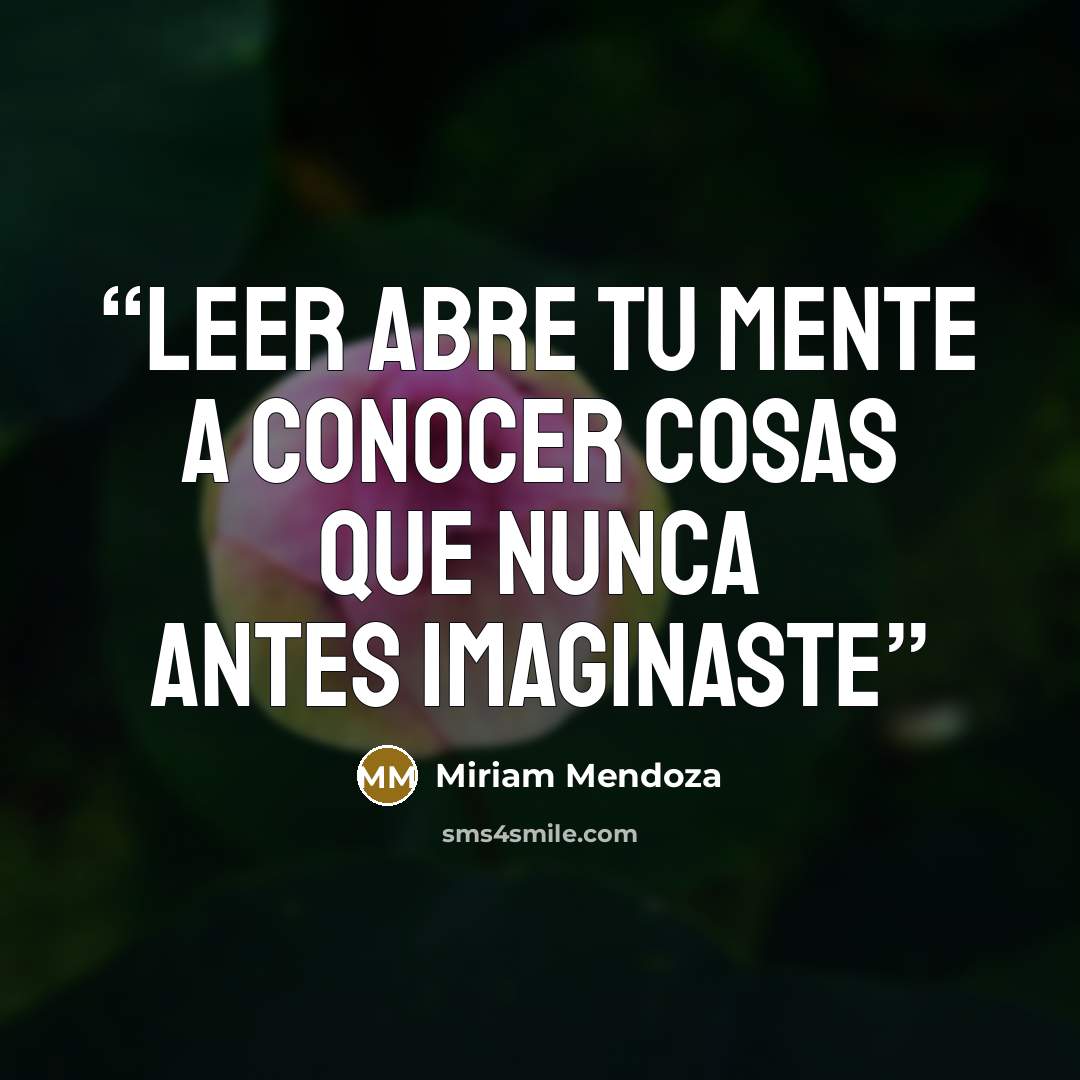 “Leer abre tu mente a conocer cosas que nunca antes imaginaste” quote by Miriam Mendoza