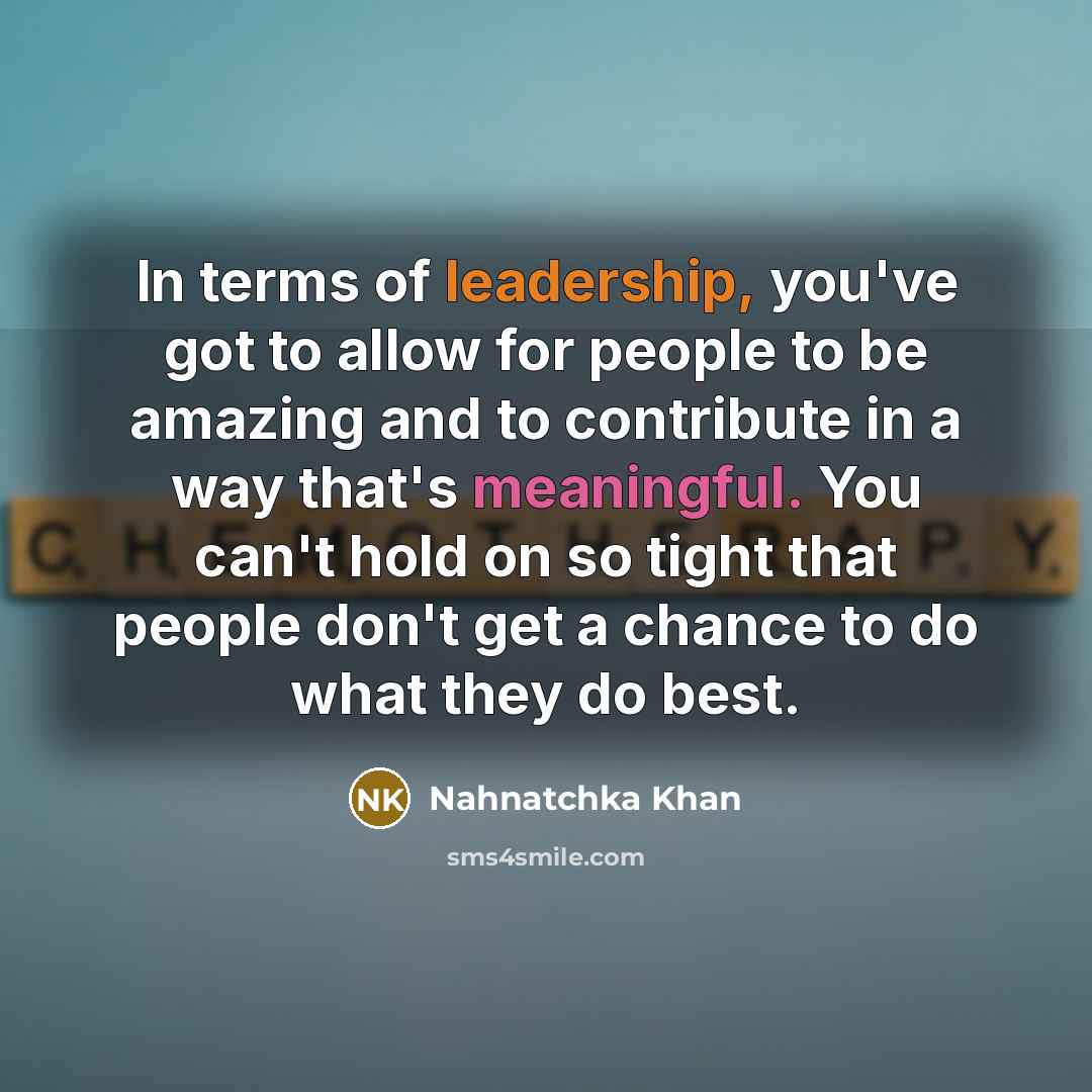 “In terms of leadership, you've got to allow for people to be amazing and to contribute in a way that's meaningful. You can't hold on so tight that people don't get a chance to do what they do best.” quote by Nahnatchka Khan